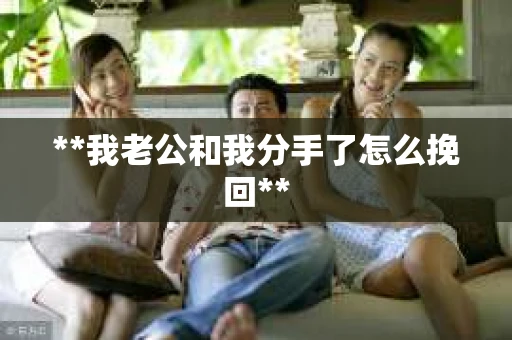 **我老公和我分手了怎么挽回**