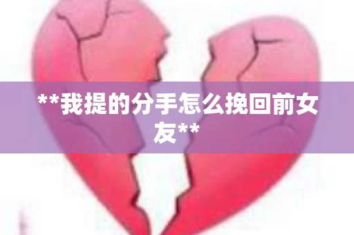 **我提的分手怎么挽回前女友**