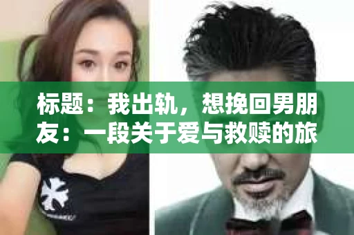 标题：我出轨，想挽回男朋友：一段关于爱与救赎的旅程