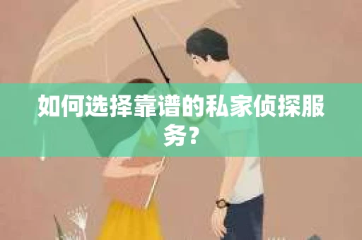 如何选择靠谱的私家侦探服务? 如何选择靠谱的私家侦探服务?