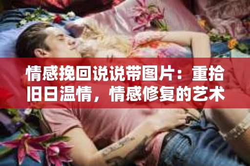 情感挽回说说带图片：重拾旧日温情，情感修复的艺术