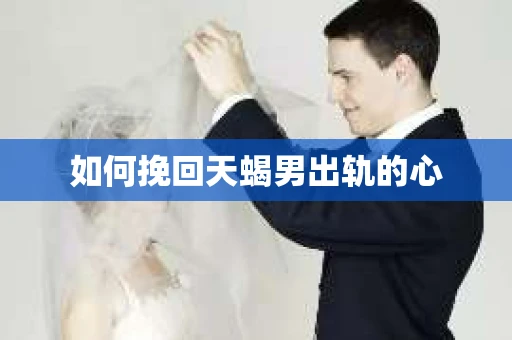 如何挽回天蝎男出轨的心