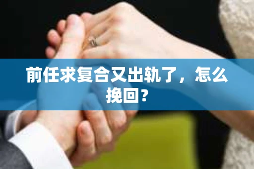 前任求复合又出轨了，怎么挽回？