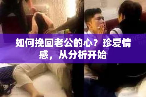 如何挽回老公的心?珍爱情感,从分析开始 如何挽回老公的心?珍爱情感,从分析开始