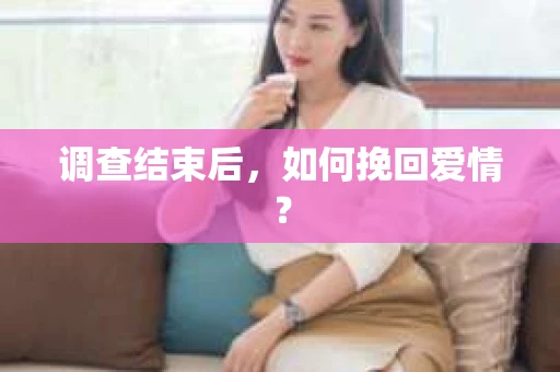调查结束后，如何挽回爱情？