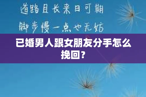 已婚男人跟女朋友分手怎么挽回？