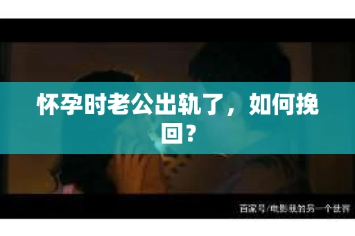 怀孕时老公出轨了，如何挽回？