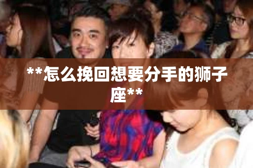 **怎么挽回想要分手的狮子座**