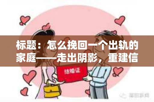 标题：怎么挽回一个出轨的家庭——走出阴影，重建信任之路