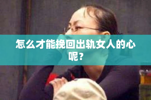 怎么才能挽回出轨女人的心呢？