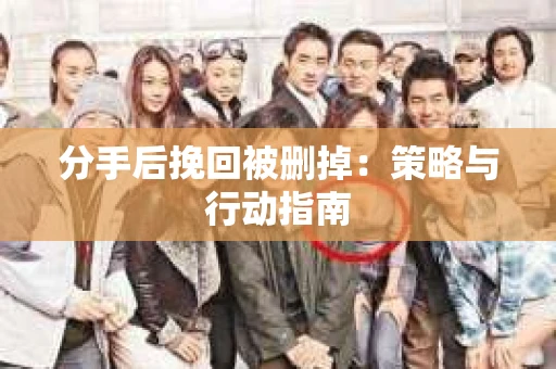 分手后挽回被删掉：策略与行动指南