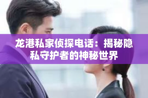 龙港私家侦探电话：揭秘隐私守护者的神秘世界