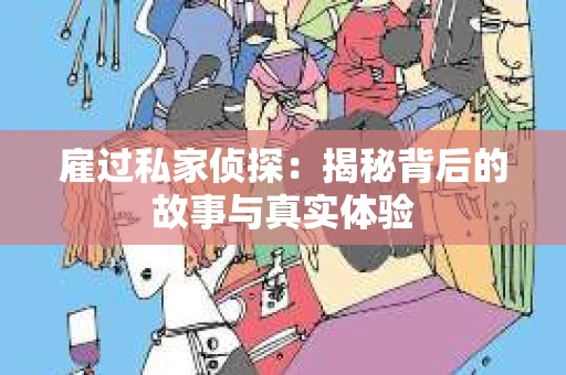 雇过私家侦探：揭秘背后的故事与真实体验