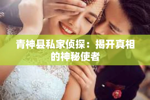 青神县私家侦探：揭开真相的神秘使者