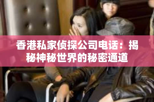香港私家侦探公司电话：揭秘神秘世界的秘密通道