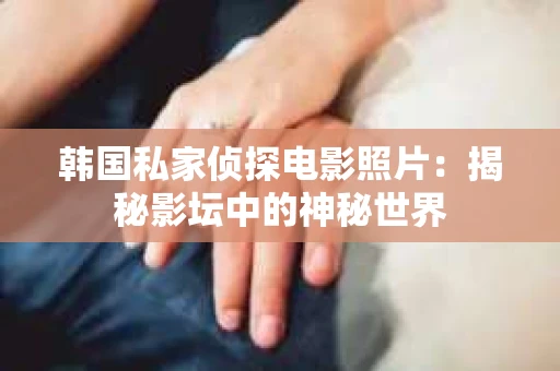 韩国私家侦探电影照片：揭秘影坛中的神秘世界