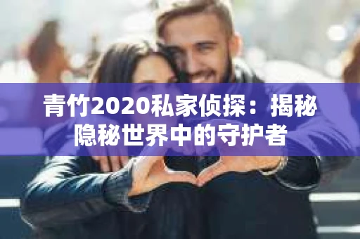 青竹2020私家侦探：揭秘隐秘世界中的守护者