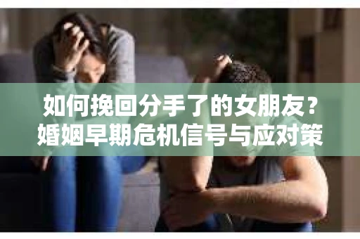 如何挽回分手了的女朋友？婚姻早期危机信号与应对策略