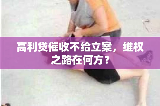 高利贷催收不给立案，维权之路在何方？