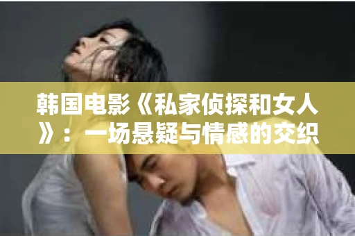 韩国电影《私家侦探和女人》：一场悬疑与情感的交织之旅