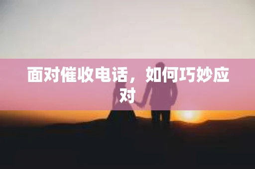 面对催收电话，如何巧妙应对