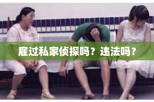 雇过私家侦探吗？违法吗？