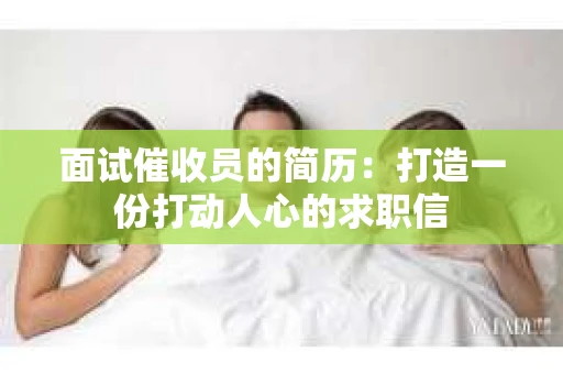 面试催收员的简历：打造一份打动人心的求职信