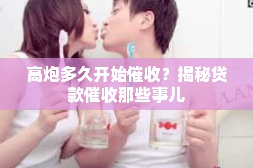 高炮多久开始催收？揭秘贷款催收那些事儿