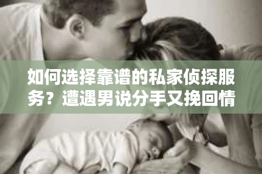 如何选择靠谱的私家侦探服务？遭遇男说分手又挽回情况怎么办？