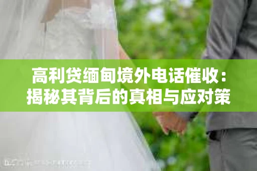 高利贷缅甸境外电话催收：揭秘其背后的真相与应对策略