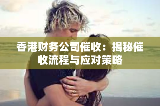 香港财务公司催收：揭秘催收流程与应对策略