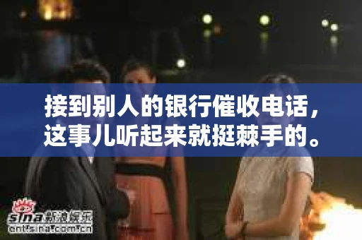接到别人的银行催收电话，这事儿听起来就挺棘手的。我最近就遇到了这样的事情，所以想和大家聊聊这个话题。首先，你得明白，银行催收电话并不是什么新鲜事儿，但面对这样的电话，我们该如何应对呢？下面，我就从自己的经历出发，和大家分享一下我的看法。