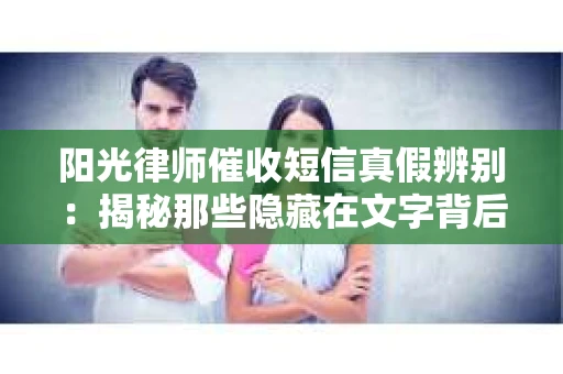 阳光律师催收短信真假辨别：揭秘那些隐藏在文字背后的秘密