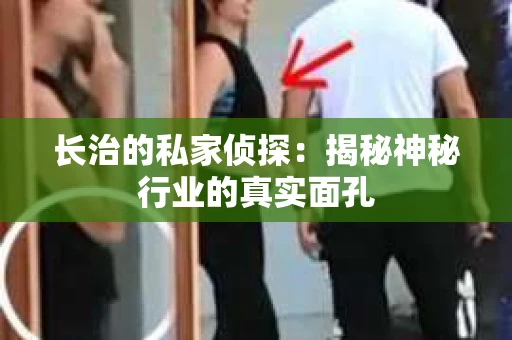 长治的私家侦探：揭秘神秘行业的真实面孔