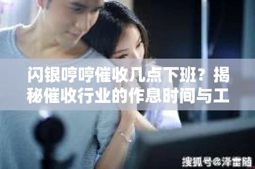 闪银哼哼催收几点下班？揭秘催收行业的作息时间与工作状态