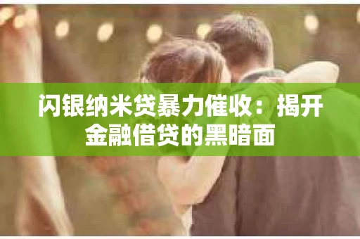 闪银纳米贷暴力催收：揭开金融借贷的黑暗面