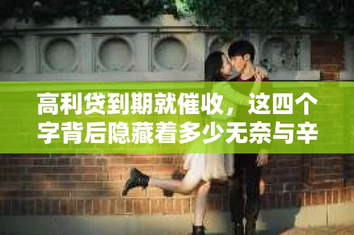 高利贷到期就催收，这四个字背后隐藏着多少无奈与辛酸。在这个充满诱惑与陷阱的金融世界里，我们该如何保护自己，避免陷入高利贷的泥潭？今天，就让我们一起来揭开高利贷到期催收的神秘面纱。