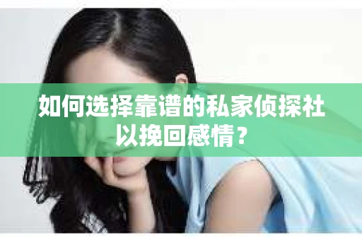 如何选择靠谱的私家侦探社以挽回感情? 如何选择靠谱的私家侦探社以挽回感情?