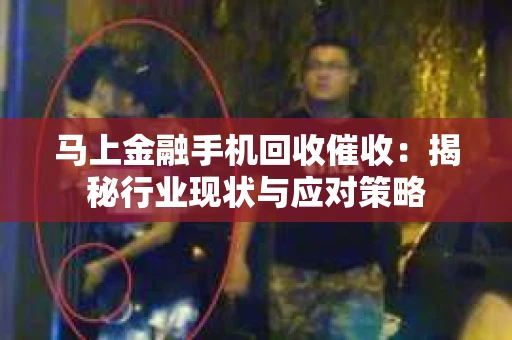 马上金融手机回收催收：揭秘行业现状与应对策略