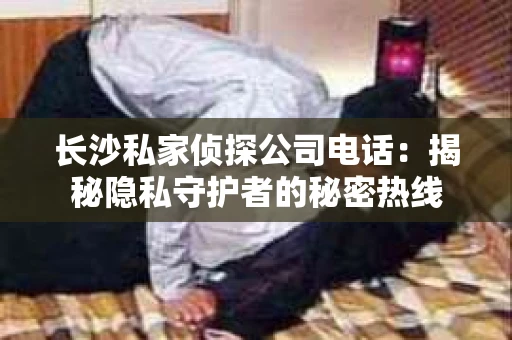 长沙私家侦探公司电话：揭秘隐私守护者的秘密热线