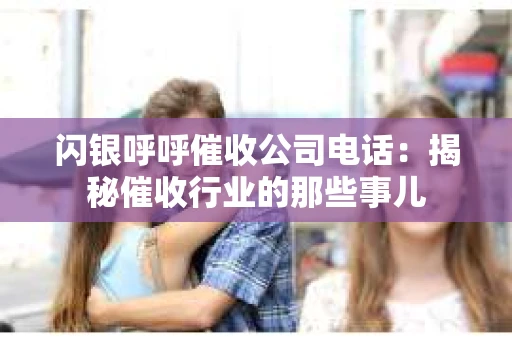 闪银呼呼催收公司电话：揭秘催收行业的那些事儿