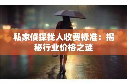 私家侦探找人收费标准：揭秘行业价格之谜
