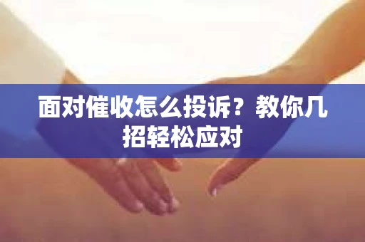 面对催收怎么投诉？教你几招轻松应对