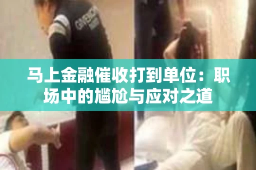 马上金融催收打到单位：职场中的尴尬与应对之道