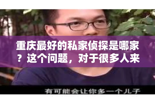 重庆最好的私家侦探是哪家？这个问题，对于很多人来说，可能是一个出于无奈的选择。在这个快节奏的社会，有些人可能因为婚姻、家庭、工作等原因，需要寻求私家侦探的帮助。那么，在重庆，哪家私家侦探是众人眼中的佼佼者呢？今天，我就来和大家聊聊这个话题。