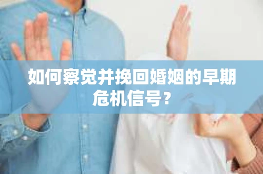 如何察觉并挽回婚姻的早期危机信号？