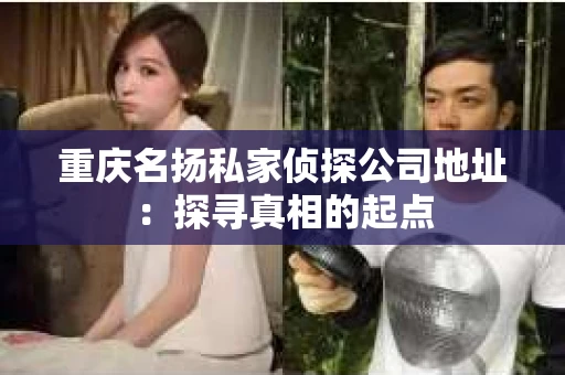 重庆名扬私家侦探公司地址：探寻真相的起点