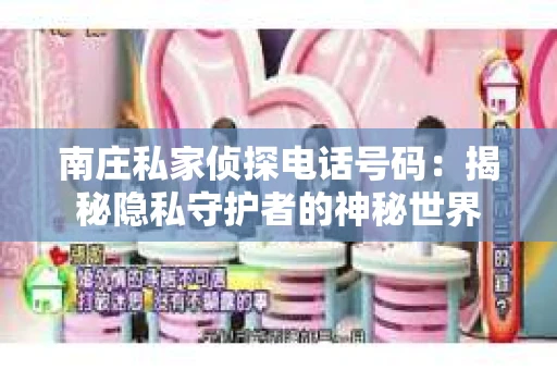 南庄私家侦探电话号码：揭秘隐私守护者的神秘世界