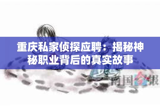 重庆私家侦探应聘：揭秘神秘职业背后的真实故事