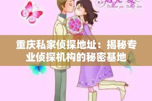 重庆私家侦探地址：揭秘专业侦探机构的秘密基地